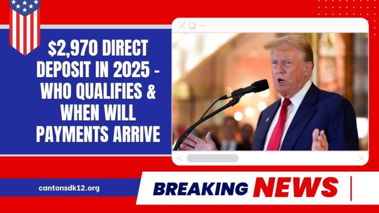$2,970 Direct Deposit In 2025 – Who Qualifies, When Payments Arrive, And Key Details Explained