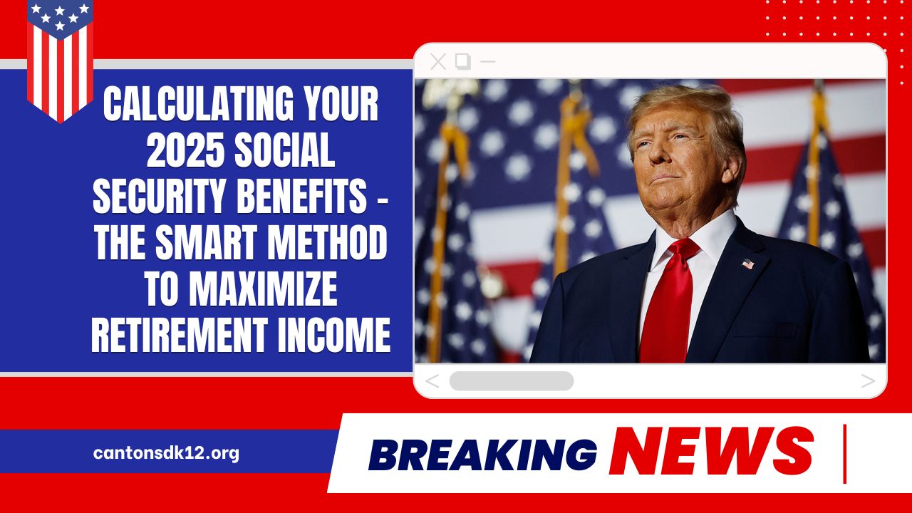 Calculating Your 2025 Social Security Benefits – The Smart Method To Maximize Retirement Income