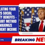 Calculating Your 2025 Social Security Benefits – The Smart Method To Maximize Retirement Income