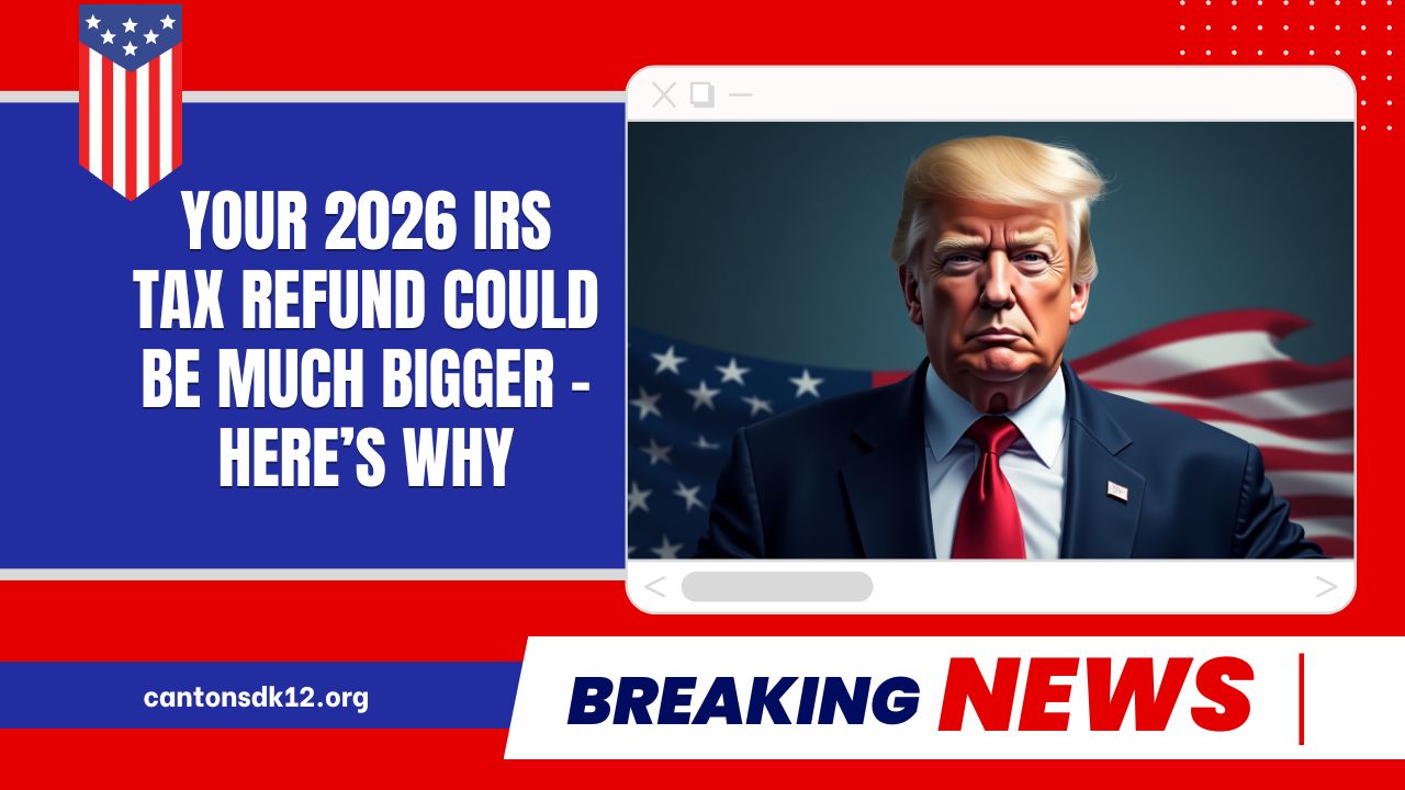 Your 2026 IRS Tax Refund Could Be Much Bigger – Here’s Why